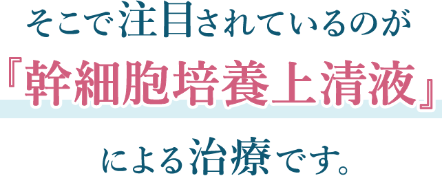 そこで注目されているのが『幹細胞培養上清液』による治療です。