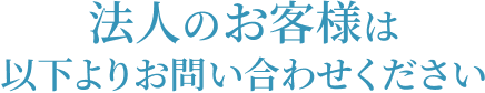 法人のお客様は以下よりお問い合わせください