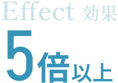 Effect 効果 5倍以上